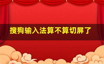 搜狗输入法算不算切屏了