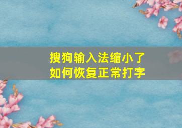 搜狗输入法缩小了如何恢复正常打字