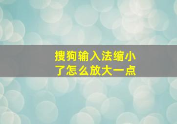 搜狗输入法缩小了怎么放大一点