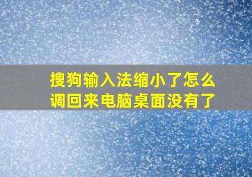 搜狗输入法缩小了怎么调回来电脑桌面没有了