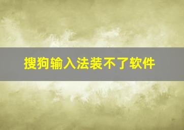 搜狗输入法装不了软件