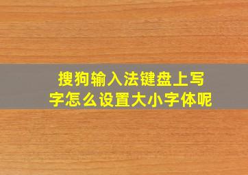 搜狗输入法键盘上写字怎么设置大小字体呢