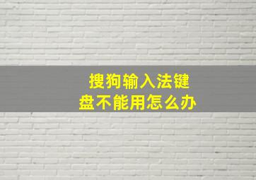 搜狗输入法键盘不能用怎么办