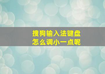 搜狗输入法键盘怎么调小一点呢