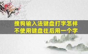 搜狗输入法键盘打字怎样不使用键盘往后用一个字