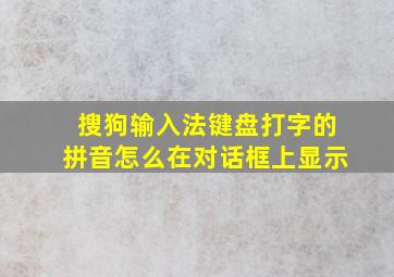 搜狗输入法键盘打字的拼音怎么在对话框上显示