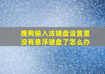 搜狗输入法键盘设置里没有悬浮键盘了怎么办