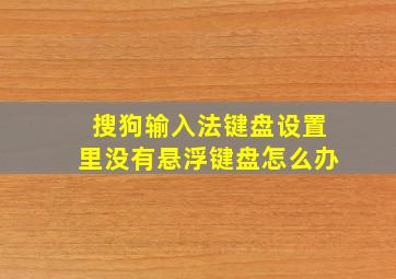 搜狗输入法键盘设置里没有悬浮键盘怎么办