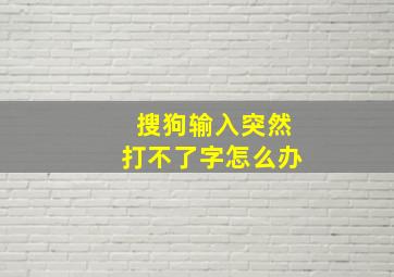 搜狗输入突然打不了字怎么办