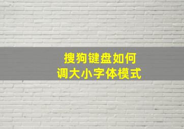 搜狗键盘如何调大小字体模式