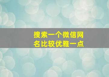 搜索一个微信网名比较优雅一点