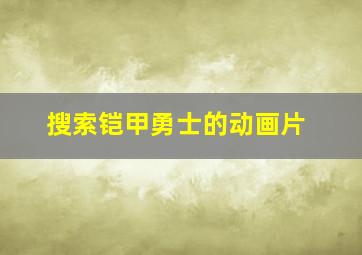 搜索铠甲勇士的动画片