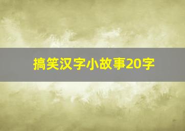 搞笑汉字小故事20字