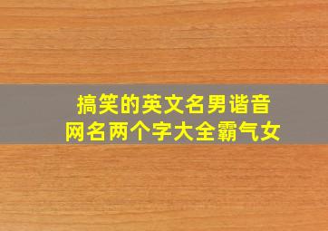 搞笑的英文名男谐音网名两个字大全霸气女