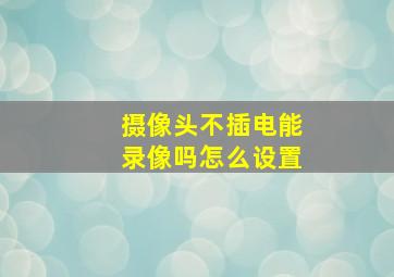 摄像头不插电能录像吗怎么设置