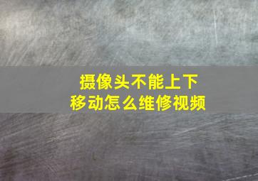 摄像头不能上下移动怎么维修视频