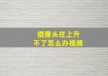 摄像头往上升不了怎么办视频