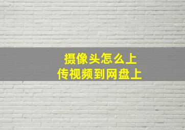 摄像头怎么上传视频到网盘上