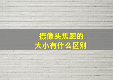 摄像头焦距的大小有什么区别