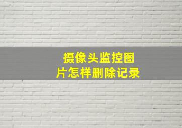 摄像头监控图片怎样删除记录