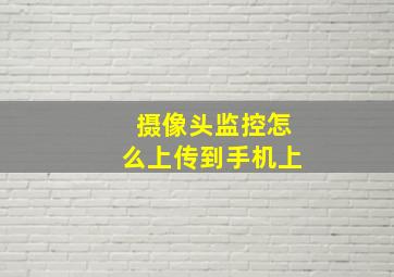 摄像头监控怎么上传到手机上