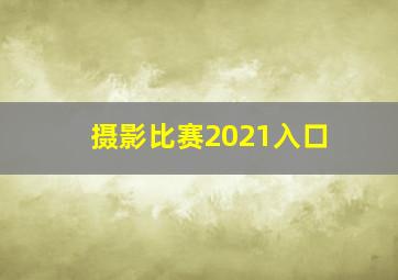 摄影比赛2021入口