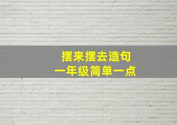 摆来摆去造句一年级简单一点