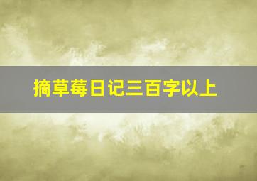 摘草莓日记三百字以上