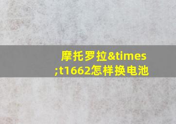 摩托罗拉×t1662怎样换电池