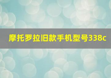 摩托罗拉旧款手机型号338c