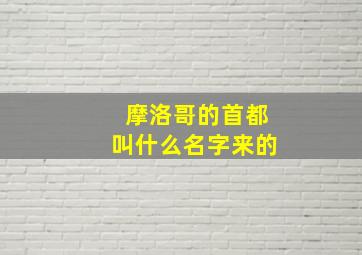 摩洛哥的首都叫什么名字来的