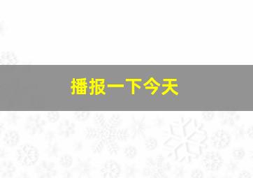 播报一下今天