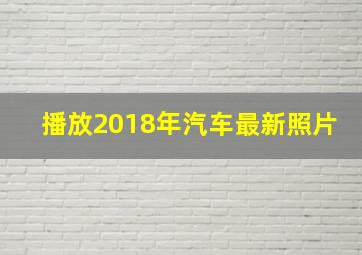 播放2018年汽车最新照片