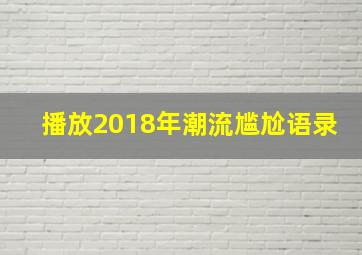 播放2018年潮流尴尬语录