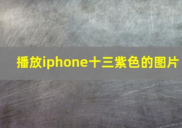 播放iphone十三紫色的图片