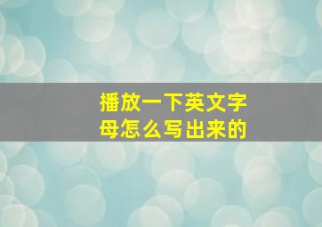 播放一下英文字母怎么写出来的