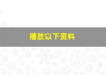 播放以下资料