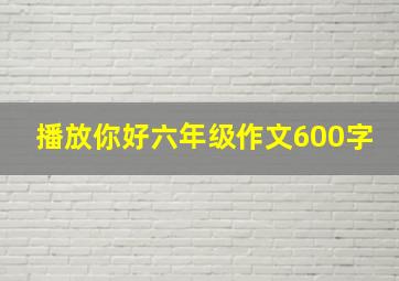 播放你好六年级作文600字