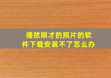 播放刚才的照片的软件下载安装不了怎么办