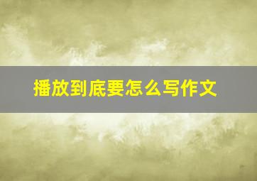 播放到底要怎么写作文