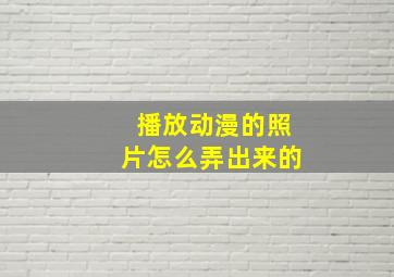 播放动漫的照片怎么弄出来的