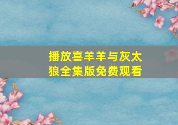 播放喜羊羊与灰太狼全集版免费观看