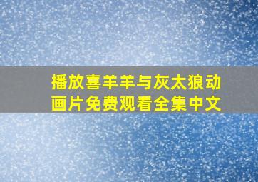 播放喜羊羊与灰太狼动画片免费观看全集中文