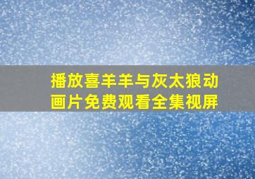 播放喜羊羊与灰太狼动画片免费观看全集视屏