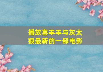 播放喜羊羊与灰太狼最新的一部电影