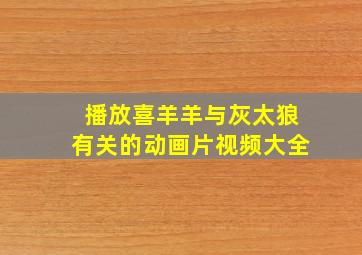 播放喜羊羊与灰太狼有关的动画片视频大全