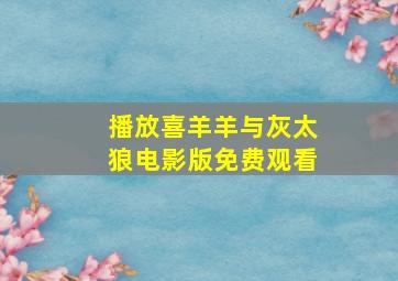 播放喜羊羊与灰太狼电影版免费观看