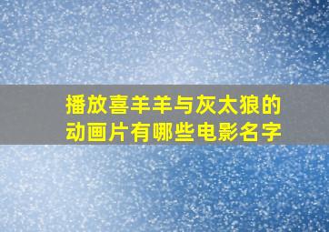 播放喜羊羊与灰太狼的动画片有哪些电影名字