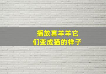 播放喜羊羊它们变成猫的样子