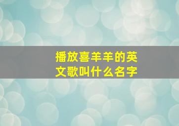 播放喜羊羊的英文歌叫什么名字